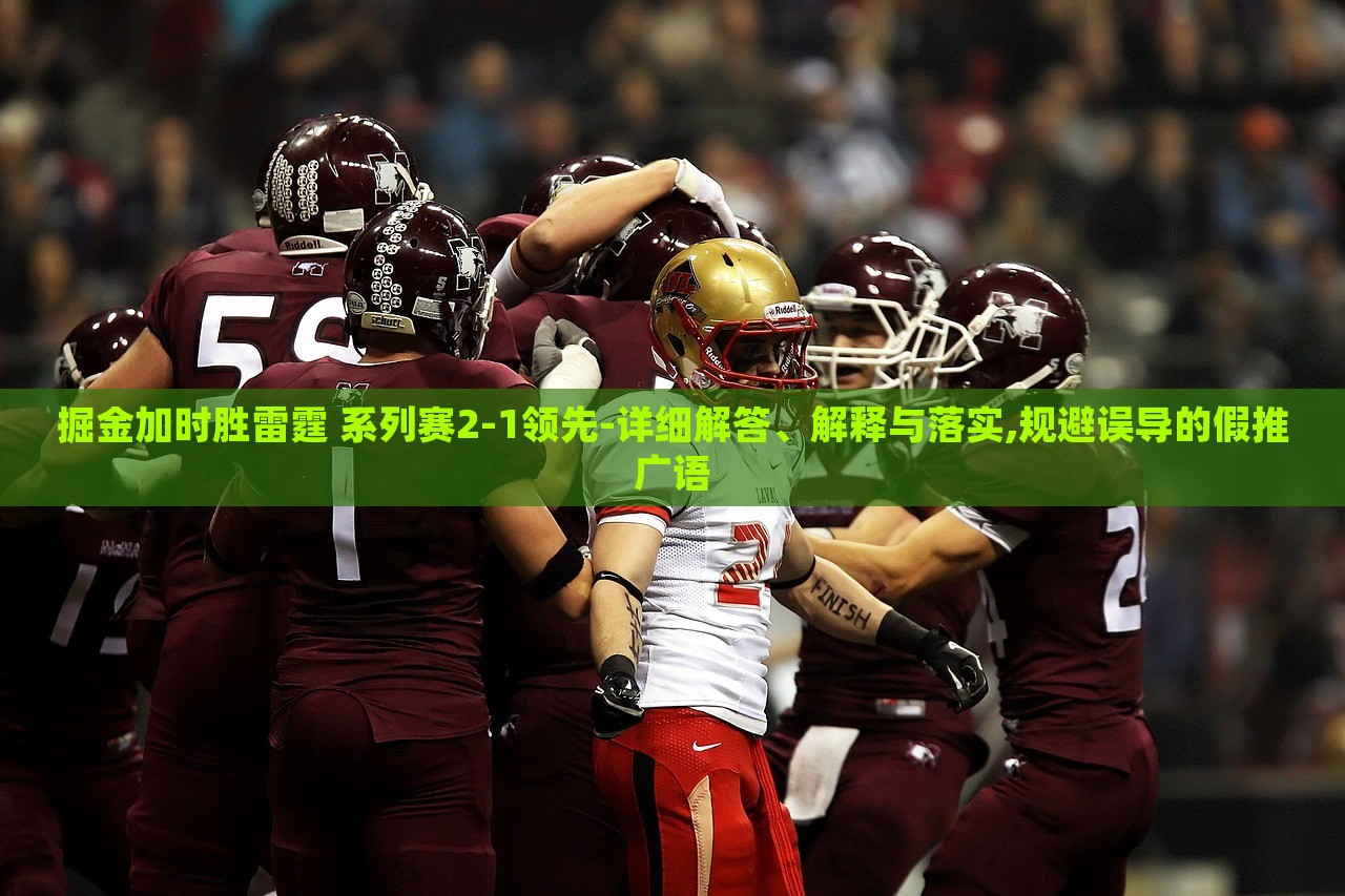 掘金加時(shí)勝雷霆 系列賽2-1領(lǐng)先-詳細(xì)解答、解釋與落實(shí),規(guī)避誤導(dǎo)的假推廣語
