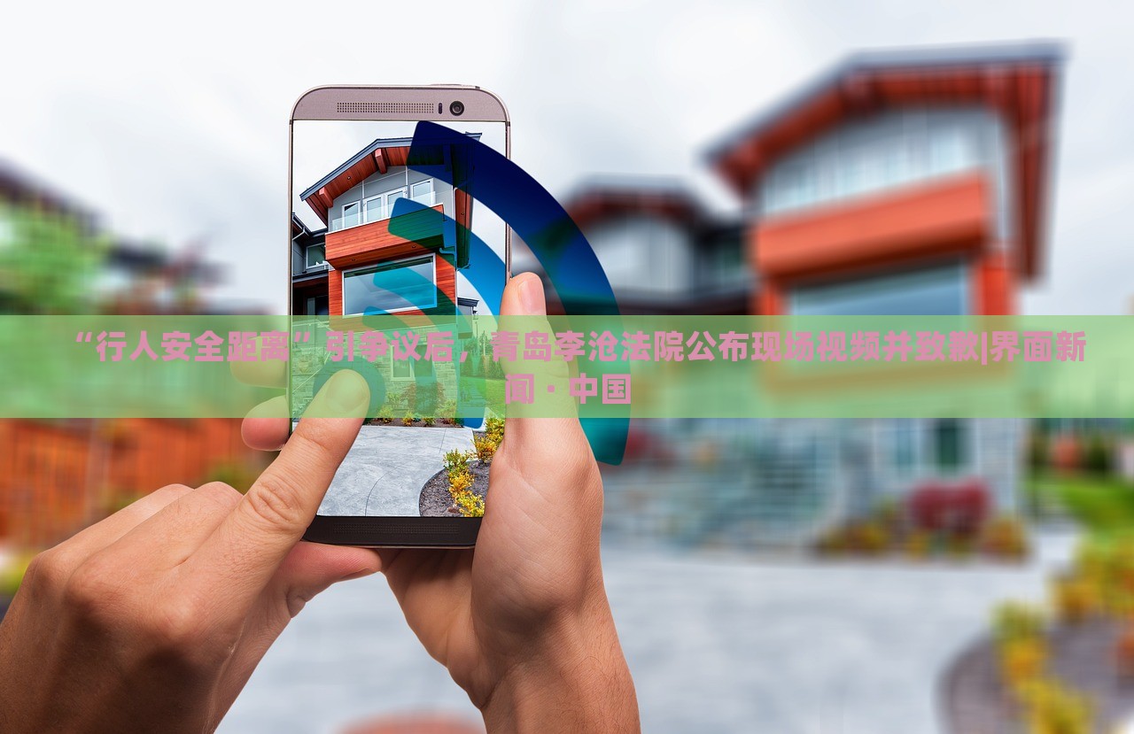 “行人安全距離”引爭議后，青島李滄法院公布現(xiàn)場視頻并致歉|界面新聞 · 中國