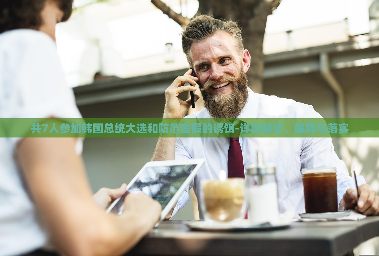共7人參加韓國總統(tǒng)大選和防范虛假的誘餌-詳細解答、解釋與落實