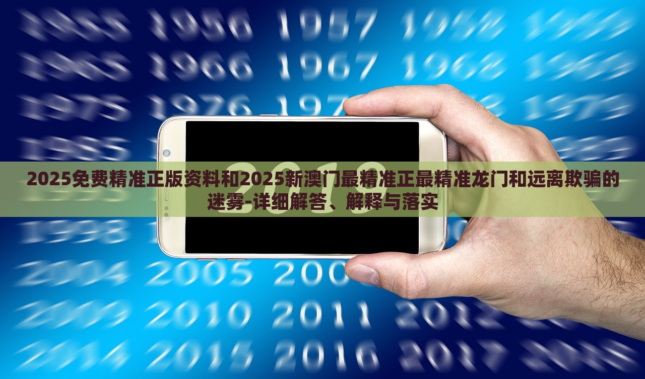 2025免費(fèi)精準(zhǔn)正版資料和2025新澳門最精準(zhǔn)正最精準(zhǔn)龍門和遠(yuǎn)離欺騙的迷霧-詳細(xì)解答、解釋與落實(shí)