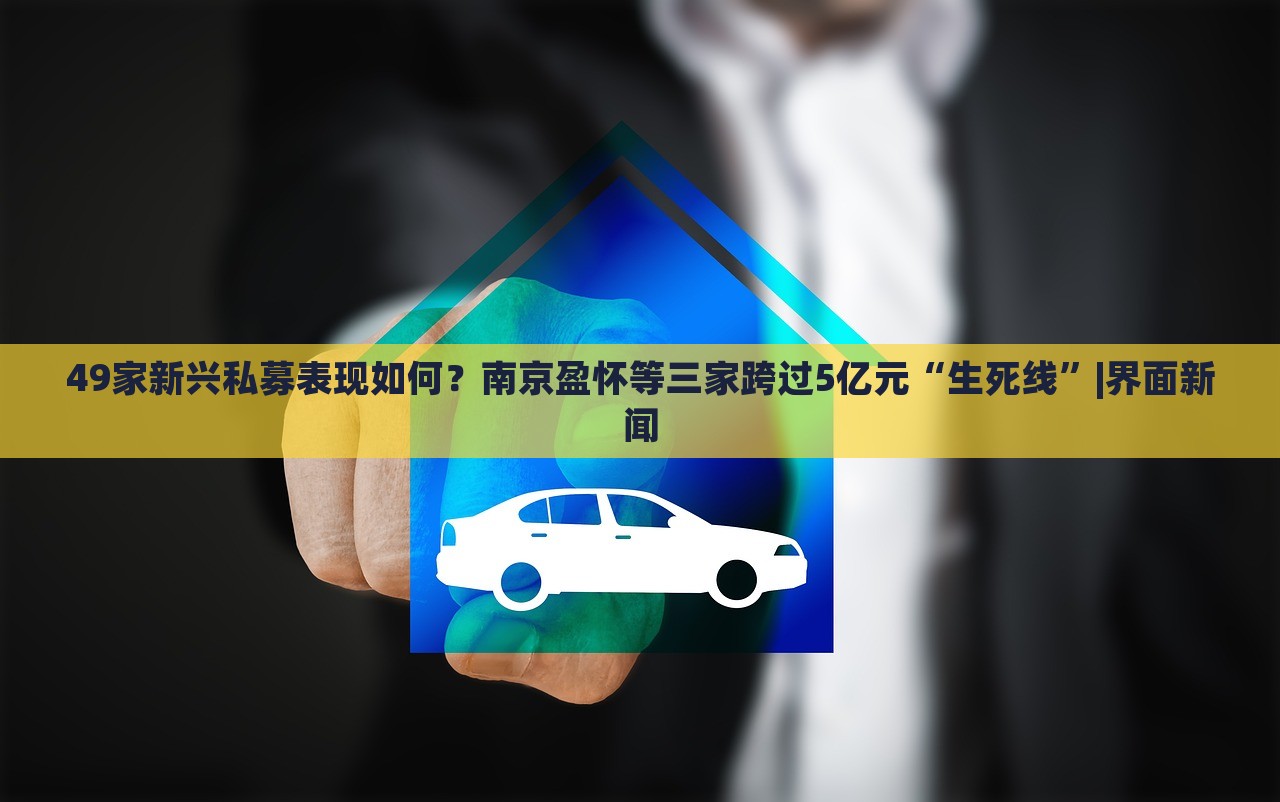 49家新興私募表現(xiàn)如何?南京盈懷等三家跨過(guò)5億元“生死線”|界面新聞 49家新興私募表現(xiàn)如何?南京盈懷等三家跨過(guò)5億元“生死線”|界面新聞