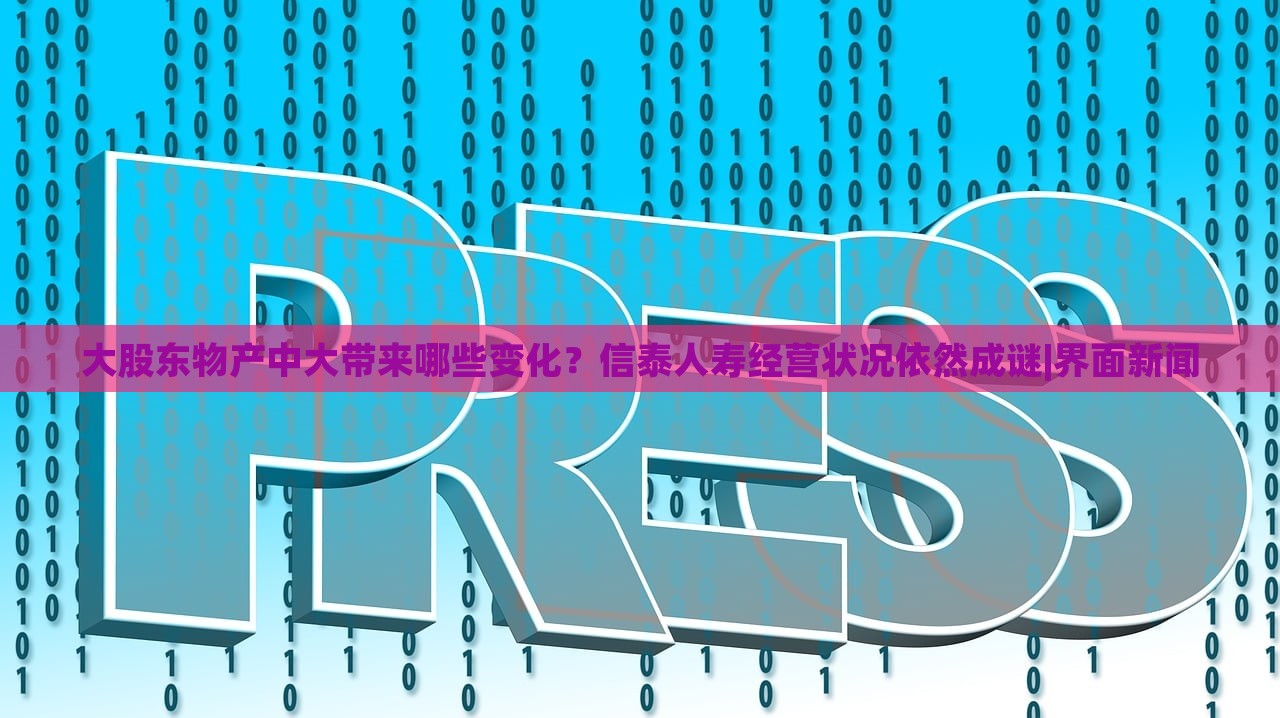 大股東物產(chǎn)中大帶來哪些變化？信泰人壽經(jīng)營狀況依然成謎|界面新聞
