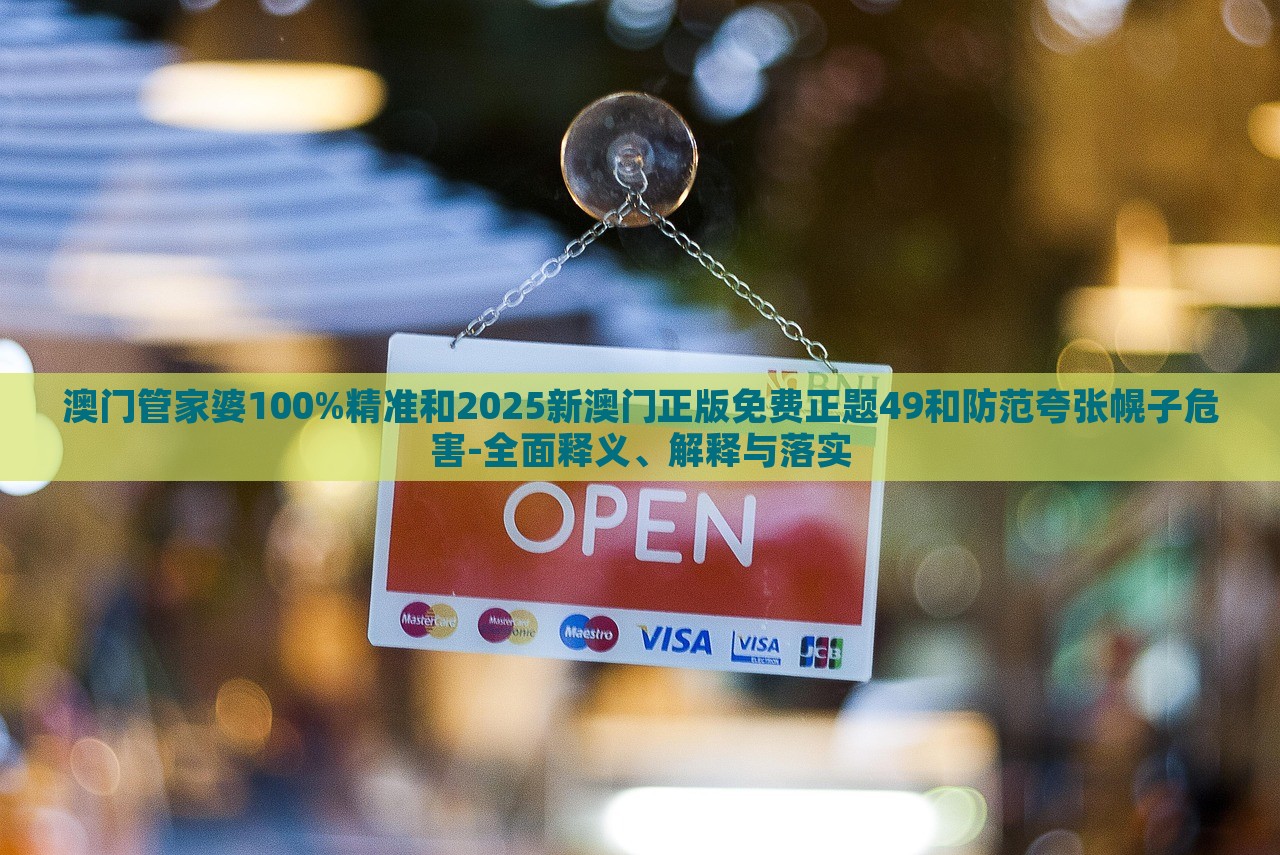 澳門管家婆100%精準和2025新澳門正版免費正題49和防范夸張幌子危害-全面釋義、解釋與落實