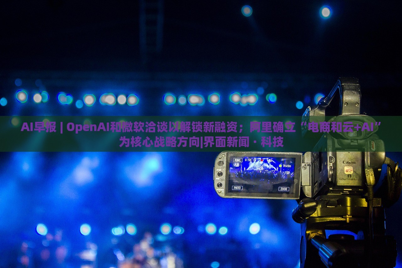 AI早報(bào) | OpenAI和微軟洽談以解鎖新融資；阿里確立“電商和云+AI”為核心戰(zhàn)略方向|界面新聞 · 科技