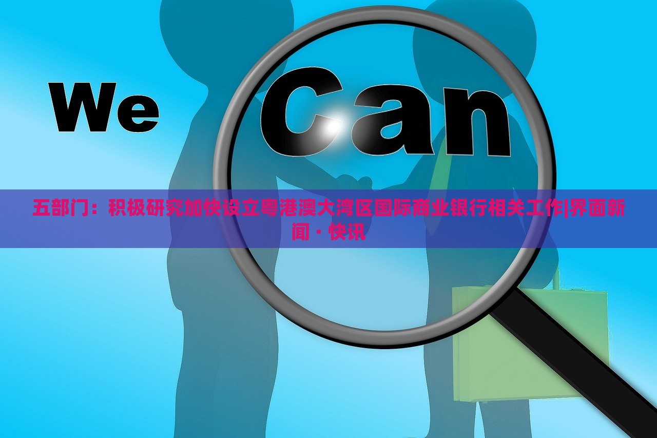五部門:積極研究加快設(shè)立粵港澳大灣區(qū)國際商業(yè)銀行相關(guān)工作|界面新聞 · 快訊 五部門:積極研究加快設(shè)立粵港澳大灣區(qū)國際商業(yè)銀行相關(guān)工作|界面新聞 · 快訊