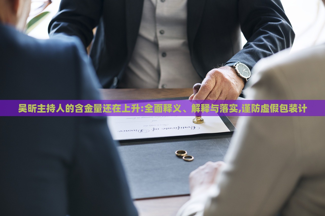 吳昕主持人的含金量還在上升:全面釋義、解釋與落實,謹防虛假包裝計 吳昕主持人的含金量還在上升:全面釋義、解釋與落實,謹防虛假包裝計