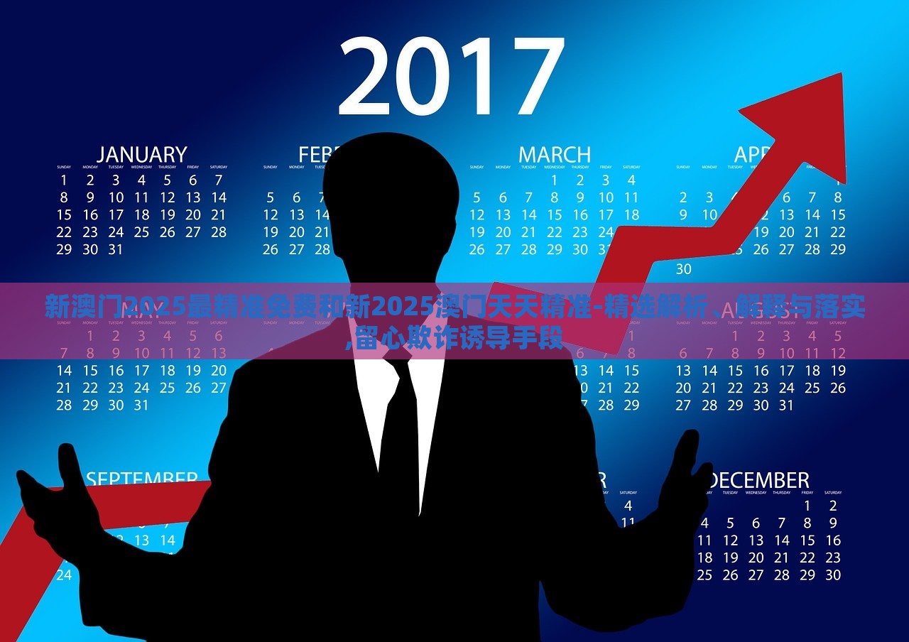 新澳門(mén)2025最精準(zhǔn)免費(fèi)和新2025澳門(mén)天天精準(zhǔn)-精選解析、解釋與落實(shí),留心欺詐誘導(dǎo)手段