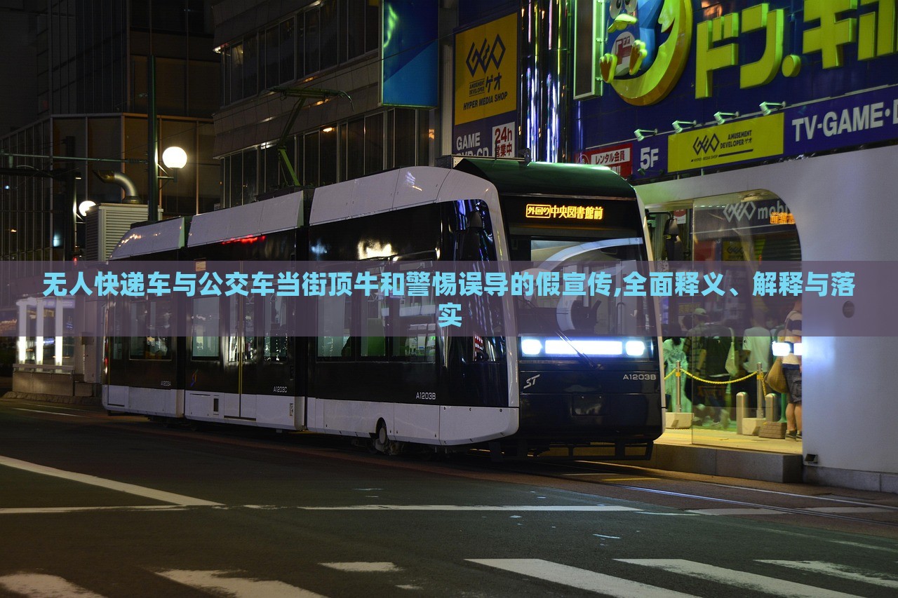 無(wú)人快遞車與公交車當(dāng)街頂牛和警惕誤導(dǎo)的假宣傳,全面釋義、解釋與落實(shí) 無(wú)人快遞車與公交車當(dāng)街頂牛和警惕誤導(dǎo)的假宣傳,全面釋義、解釋與落實(shí)