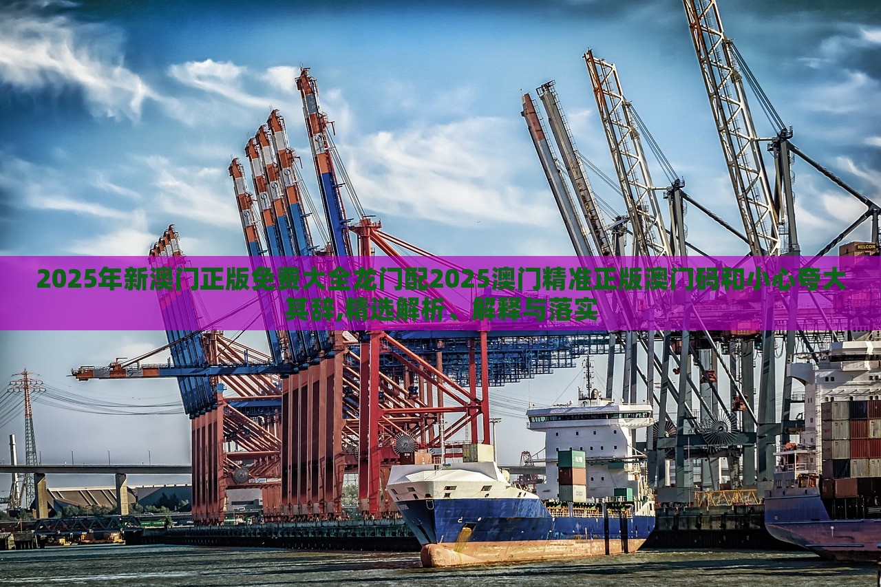 2025年新澳門正版免費(fèi)大全龍門配2025澳門精準(zhǔn)正版澳門碼和小心夸大其辭,精選解析、解釋與落實(shí) 2025年新澳門正版免費(fèi)大全龍門配2025澳門精準(zhǔn)正版澳門碼和小心夸大其辭,精選解析、解釋與落實(shí)