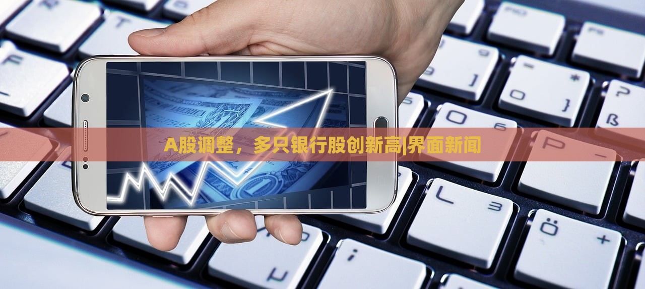 A股調(diào)整，多只銀行股創(chuàng)新高|界面新聞